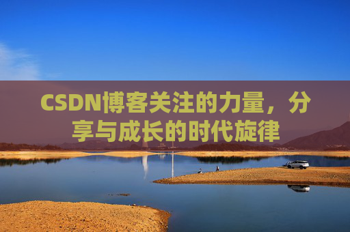 CSDN博客关注的力量,分享与成长的时代旋律 CSDN博客关注的力量,分享与成长的时代旋律